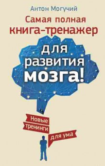 Книга Самая полная книга-тренажер д/развития мозга! Новые тренинги д/ума (Могучий А.), б-8057, Баград.рф